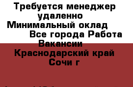 Требуется менеджер удаленно › Минимальный оклад ­ 15 000 - Все города Работа » Вакансии   . Краснодарский край,Сочи г.